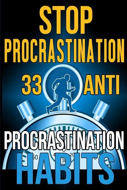 Stop Procrastination: 33 Anti-Procrastination Habits To Stop Being Lazy And Earn Back Your 1095 Hours A Year - Paperback