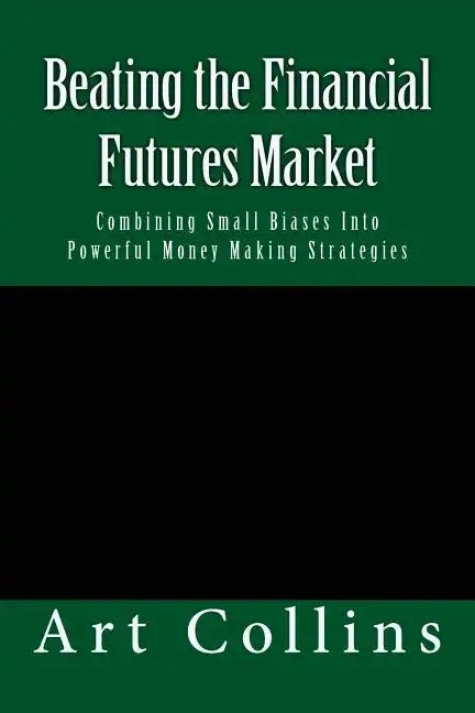 Beating the Financial Futures Market: Combining Small Biases Into Powerful Money Making Strategies - Paperback