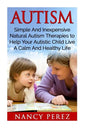 Autism: Simple And Inexpensive Natural Autism Therapies To Help Your Autistic Child Live A Calm And Healthy Life - Paperback