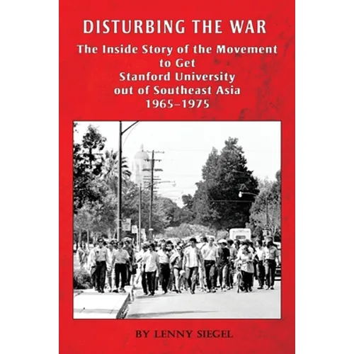 Disturbing the War: The Inside Story of the Movement to Get Stanford out of Southeast Asia - 1965-1975 - Paperback