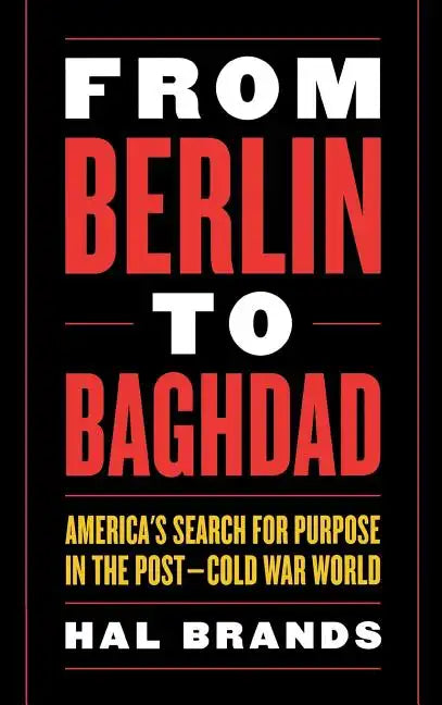 From Berlin to Baghdad: America's Search for Purpose in the Post-Cold War World - Hardcover