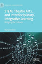 Stem, Theatre Arts, and Interdisciplinary Integrative Learning: Bridging the Cultures - Hardcover