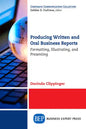 Producing Written and Oral Business Reports: Formatting, Illustrating, and Presenting - Paperback