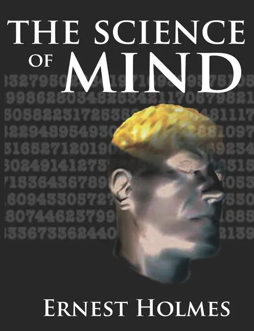 The Science of Mind: A Complete Course of Lessons in the Science of Mind and Spirit - Paperback