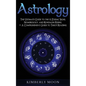 Astrology: The Ultimate Guide to the 12 Zodiac Signs, Numerology, and Kundalini Rising + A Comprehensive Guide to Tarot Reading - Hardcover