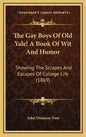 The Gay Boys Of Old Yale! A Book Of Wit And Humor: Showing The Scrapes And Escapes Of College Life (1869) - Hardcover