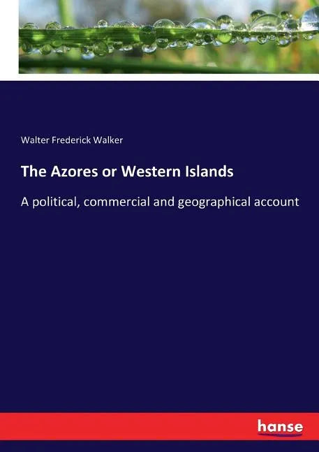 The Azores or Western Islands: A political, commercial and geographical account - Paperback