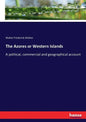The Azores or Western Islands: A political, commercial and geographical account - Paperback