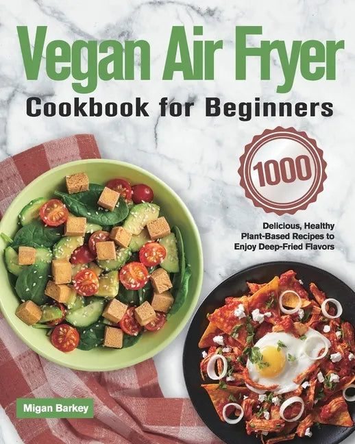 Vegan Air Fryer Cookbook for Beginners: 1000-Day Delicious, Healthy Plant-Based Recipes to Enjoy Deep-Fried Flavors - Paperback