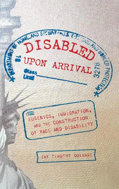 Disabled Upon Arrival: Eugenics, Immigration, and the Construction of Race and Disability - Hardcover