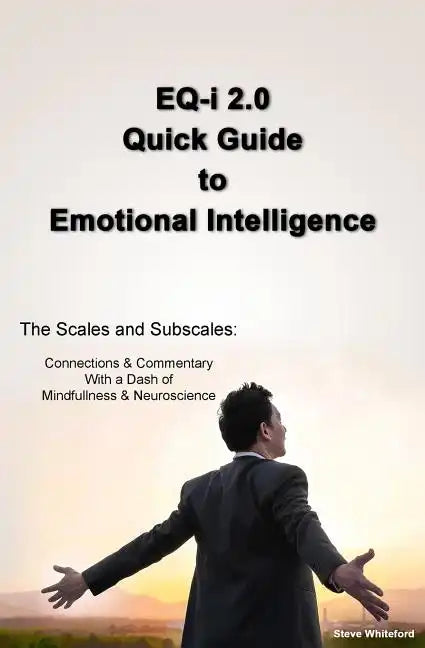 EQ-i 2.0 Quick Guide to Emotional Intelligence: The Scales and Subscales - Connections and Commentary With a Dash of Mindfulness and Neuroscience - Paperback
