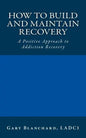 How to Build and Maintain Recovery: A Positive Approach to Addiction Recovery - Paperback