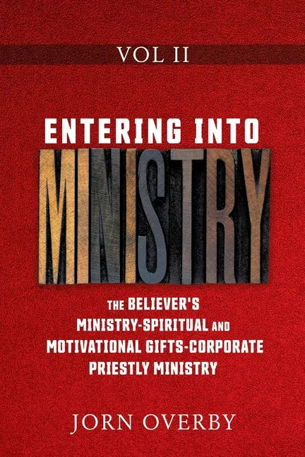 Entering Into Ministry Vol II: The Believer's Ministry - Spiritual and Motivational Gifts - Corporate Priestly Ministry - Paperback