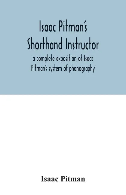 Isaac Pitman's shorthand instructor a complete exposition of Isaac Pitman's system of phonography - Paperback