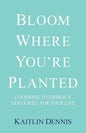 Bloom Where You'Re Planted: Choosing to Embrace God'S Will for Your Life - Paperback
