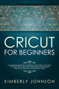 Cricut For Beginners: A Beginner's Guide to Mastering Your Cricut Machine. A Step-by-Step Guide with Illustrated and Detailed Practical Exam - Paperback