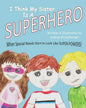 I Think My Sister is a Superhero: When Special Needs Start to Look Like Super Powers - Paperback