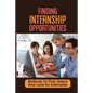 Finding Internship Opportunities: Methods To Find, Select And Land An Internship: How To Start An Internship - Paperback