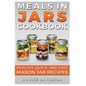Meals in Jars Cookbook: Healthy, Quick and Easy Mason Jar Recipes - Paperback