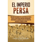 El Imperio Persa: Una guía fascinante de la historia de Persia, desde los antiguos imperios aqueménida, partenopeo y sasánida hasta las - Hardcover