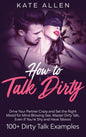 How to Talk Dirty: Drive Your Partner Crazy And Set The Right Mood For Mind- Blowing Sex Master Dirty Talk, Even If You Are Shy And Have - Hardcover