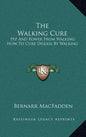 The Walking Cure: Pep and Power from Walking; How to Cure Disease by Walking - Hardcover