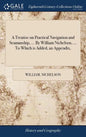 A Treatise on Practical Navigation and Seamanship, ... By William Nichelson, ... To Which is Added, an Appendix, - Hardcover