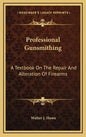 Professional Gunsmithing: A Textbook on the Repair and Alteration of Firearms - Hardcover