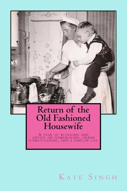 Return of the Old Fashioned Housewife: Advice on homemaking, urban homesteading, and a simpler life - Paperback