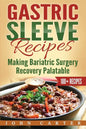 Gastric Sleeve Recipes: Making Bariatric Surgery Recovery Palatable - Paperback