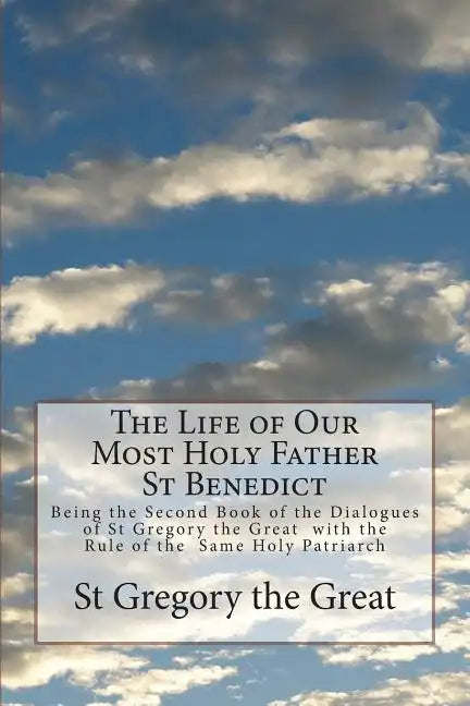 The Life of Our Most Holy Father St Benedict: Being the Second Book of the Dialogues of St Gregory the Great with the Rule of the Same Holy Patriarch - Paperback