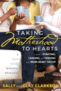 Taking Motherhood to Hearts: A Guide to Starting, Leading, and Tending Your Mom Heart Group - Paperback