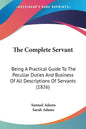 The Complete Servant: Being A Practical Guide To The Peculiar Duties And Business Of All Descriptions Of Servants (1826) - Paperback