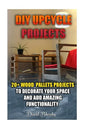 DIY Upcycle Projects: 20+ Wood Pallets Projects to Decorate Your Space & Add Amazing Functionality: (DIY Wood Pallet Projects, DIY Pallete P - Paperback