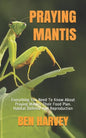 Praying Mantis: Everything You Need To Know About Praying Mantis. Their Food Plan. Habitat Defense And Reproduction - Paperback