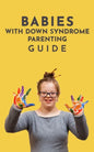 Babies With Down Syndrome Parenting Guide: Raising Your Child from Diagnosis through Adulthood Advice, Information, and Support - Paperback