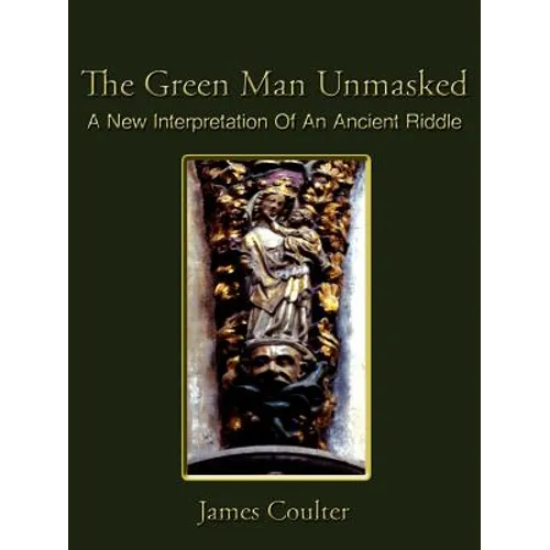 The Green Man Unmasked: A New Interpretation of an Ancient Riddle - Paperback