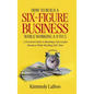 How to Build a Six-Figure Business While Working a 9 To 5: A Practical Guide to Running a Successful Business While Working Full-Time - Hardcover