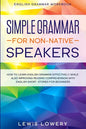 English Grammar Workbook: SIMPLE GRAMMAR FOR NON-NATIVE SPEAKERS - How to Learn English Grammar Effectively While Also Improving Reading Comprehension - Paperback