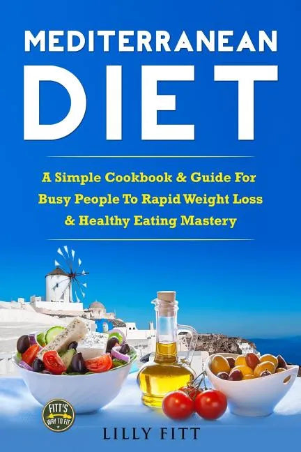 Mediterranean Diet: A Simple Cookbook & Guide For Busy People To Rapid Weight Loss & Healthy Eating Mastery - Paperback
