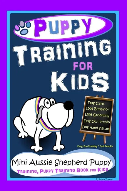 Puppy Training for Kids, Dog Care, Dog Behavior, Dog Grooming, Dog Ownership, Dog Hand Signals, Easy, Fun Training*Fast Results, Mini Australian Sheph - Paperback