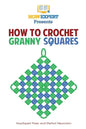 How To Crochet Granny Squares: Your Step By Step Guide To Crocheting Granny Squares - Paperback