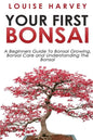 Your First Bonsai: A Beginners Guide To Bonsai Growing, Bonsai Care and Understanding The Bonsai - Paperback