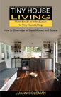 Tiny House: Think Small! An Introduction to Tiny House Living (How to Downsize to Save Money and Space) - Paperback