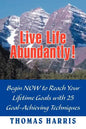 Live Life Abundantly!: Begin Now to Reach Your Lifetime Goals with 25 Goal-Achieving Techniques - Paperback