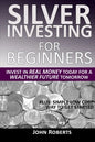 Silver Investing For Beginners: Invest In Real Money Today For A Wealthier Future Tomorrow - Paperback
