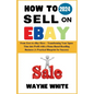 How To Sell On eBay 2024: From Zero to eBay Hero - Transforming Your Spare Time into Profit with a Home-Based Reselling Business (A Practical Bl - Paperback