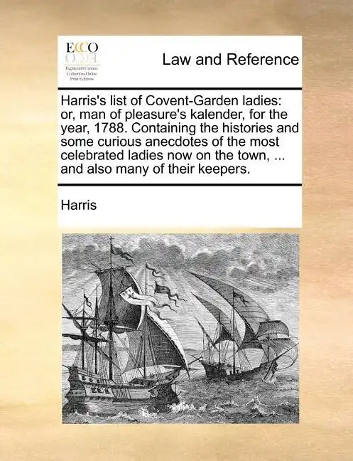Harris's List of Covent-Garden Ladies: Or, Man of Pleasure's Kalender, for the Year, 1788. Containing the Histories and Some Curious Anecdotes of the - Paperback