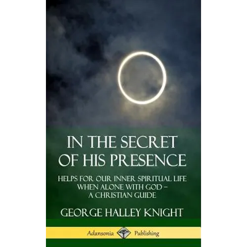 In the Secret of His Presence: Helps for our Inner Spiritual Life When Alone with God - A Christian Guide (Hardcover) - Hardcover