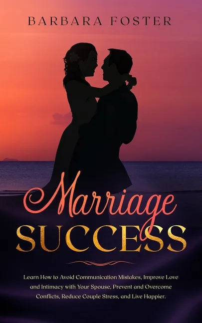 Marriage Success: Learn How to Avoid Communication Mistakes, Improve Love and Intimacy with Your Spouse, Prevent and Overcome Conflicts, - Paperback